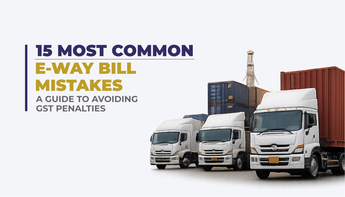 15 Common E-Way Bill Mistakes: A Guide to Avoiding GST Penalties