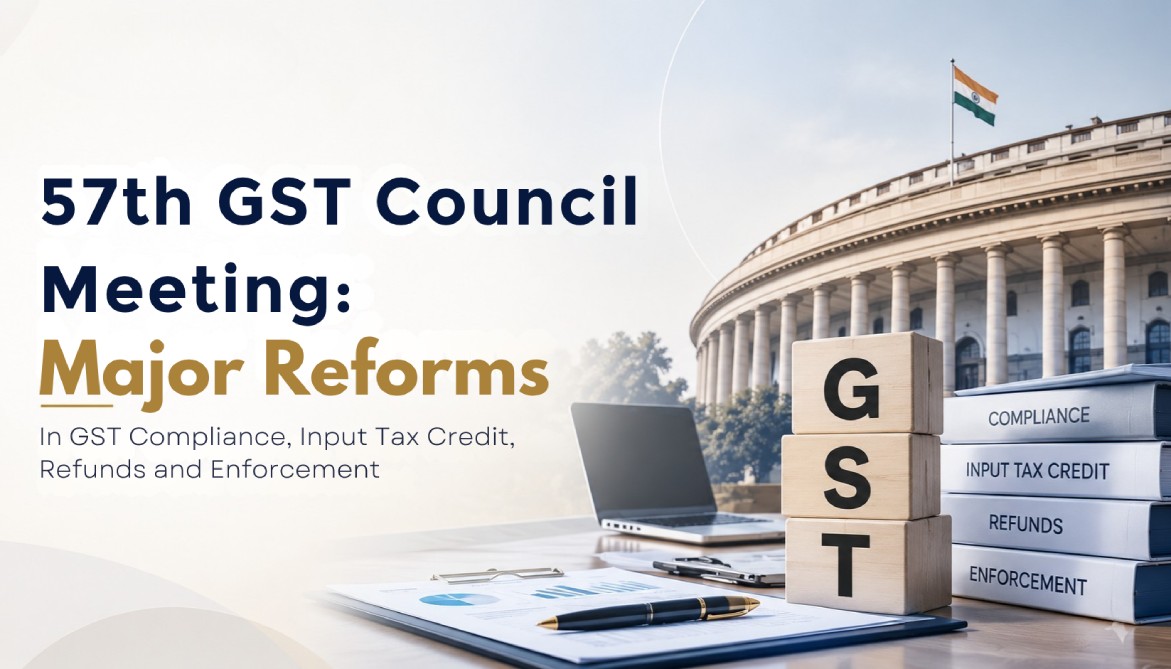 57th GST Council Meeting: Major Reforms in GST Compliance, Input Tax Credit, Refunds and Enforcement